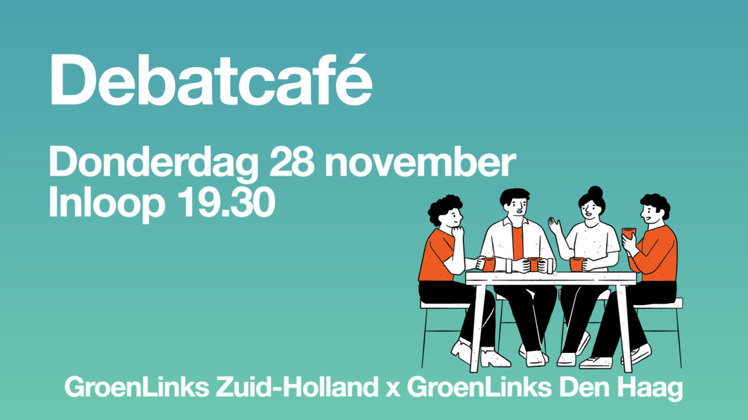 Tekst: debatcafé, donderdag 28 november, inloop 19.30, GroenLinks Zuid Holland x GroenLinks Den Haag op een groen blauwe achtergrond met een cartoon van kletsende mensen in een café