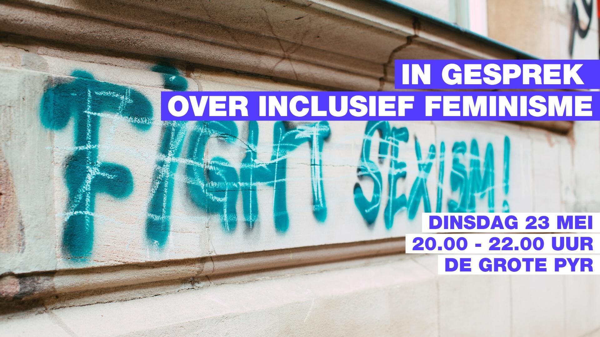 Foto van graffiti met de tekst Fight Sexism. Op de foto staat de tekst In gesprek over inclusief feminisme.Dinsdag 23 mei, 20.00 uur tot 22.00 uur, De Grote Pyr. 